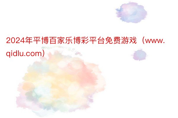 2024年平博百家乐博彩平台免费游戏（www.qidlu.com）