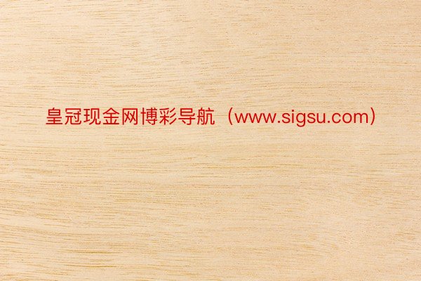 皇冠现金网博彩导航（www.sigsu.com）