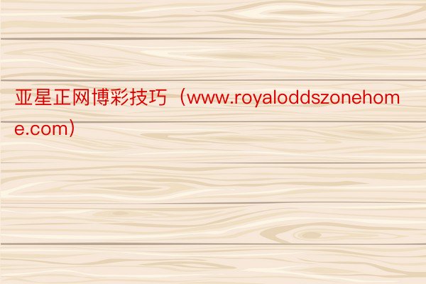 亚星正网博彩技巧（www.royaloddszonehome.com）