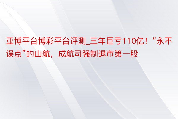 亚博平台博彩平台评测_三年巨亏110亿！“永不误点”的山航，成航司强制退市第一股