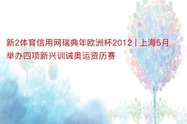 新2体育信用网瑞典年欧洲杯2012 | 上海5月举办四项新兴训诫奥运资历赛