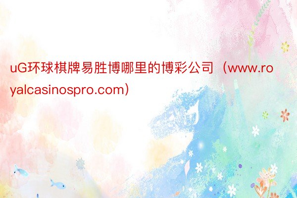 uG环球棋牌易胜博哪里的博彩公司（www.royalcasinospro.com）