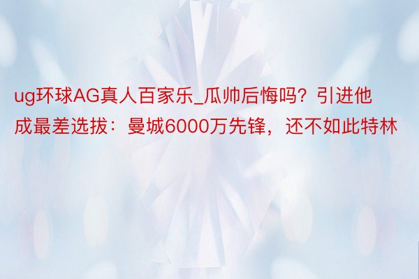 ug环球AG真人百家乐_瓜帅后悔吗？引进他成最差选拔：曼城6000万先锋，还不如此特林