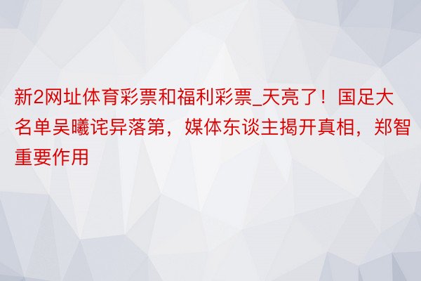 新2网址体育彩票和福利彩票_天亮了！国足大名单吴曦诧异落第，媒体东谈主揭开真相，郑智重要作用