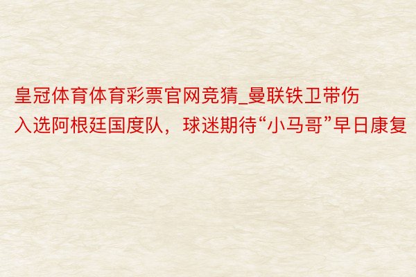 皇冠体育体育彩票官网竞猜_曼联铁卫带伤入选阿根廷国度队，球迷期待“小马哥”早日康复