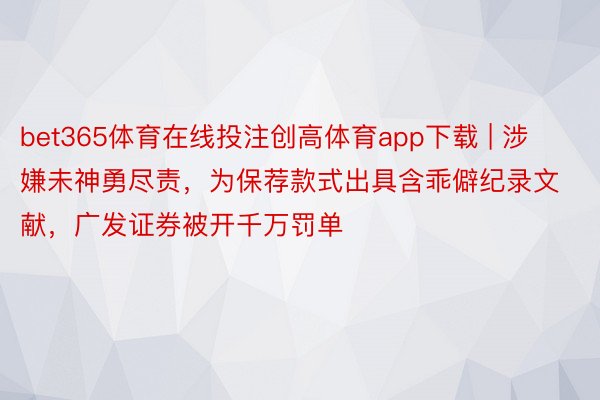 bet365体育在线投注创高体育app下载 | 涉嫌未神勇尽责，为保荐款式出具含乖僻纪录文献，广发证券被开千万罚单