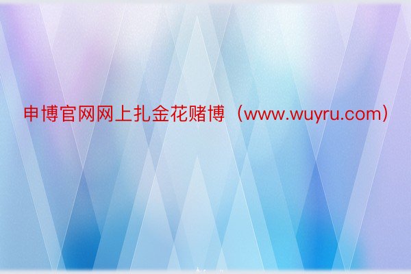 申博官网网上扎金花赌博（www.wuyru.com）