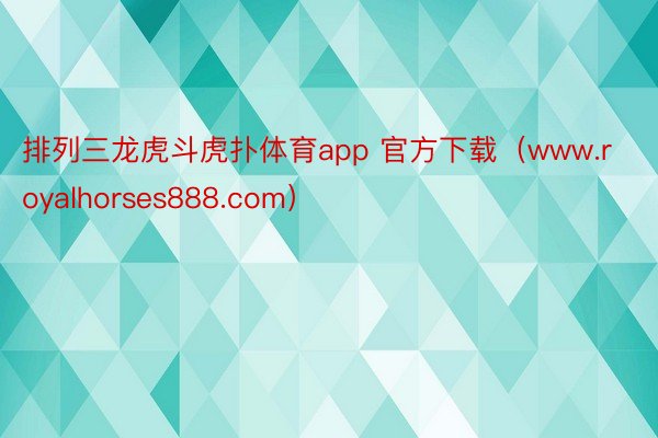 排列三龙虎斗虎扑体育app 官方下载（www.royalhorses888.com）