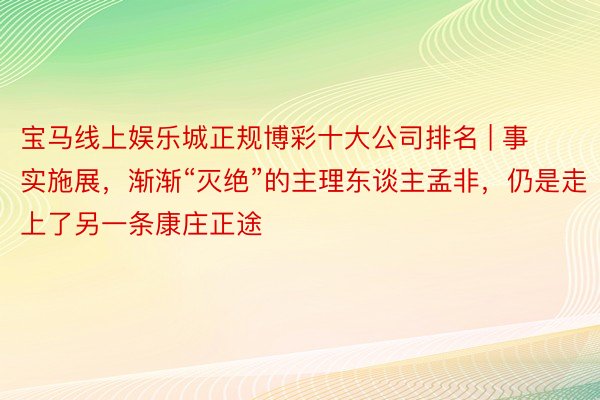 宝马线上娱乐城正规博彩十大公司排名 | 事实施展，渐渐“灭绝”的主理东谈主孟非，仍是走上了另一条康庄正途
