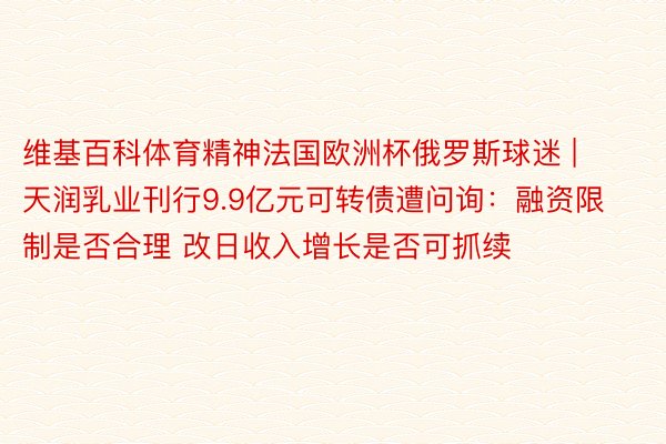 维基百科体育精神法国欧洲杯俄罗斯球迷 | 天润乳业刊行9.9亿元可转债遭问询：融资限制是否合理 改日收入增长是否可抓续