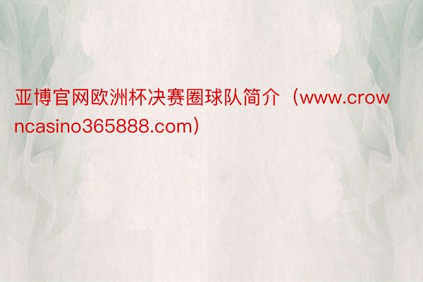 亚博官网欧洲杯决赛圈球队简介（www.crowncasino365888.com）