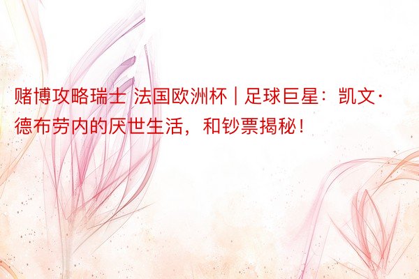 赌博攻略瑞士 法国欧洲杯 | 足球巨星：凯文·德布劳内的厌世生活，和钞票揭秘！
