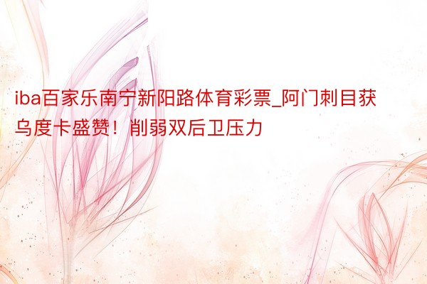 iba百家乐南宁新阳路体育彩票_阿门刺目获乌度卡盛赞！削弱双后卫压力