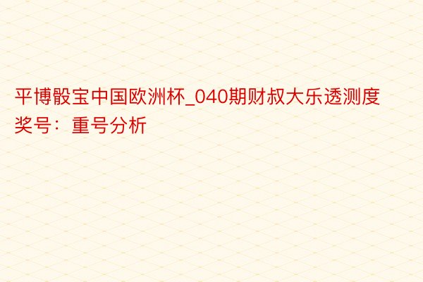 平博骰宝中国欧洲杯_040期财叔大乐透测度奖号：重号分析