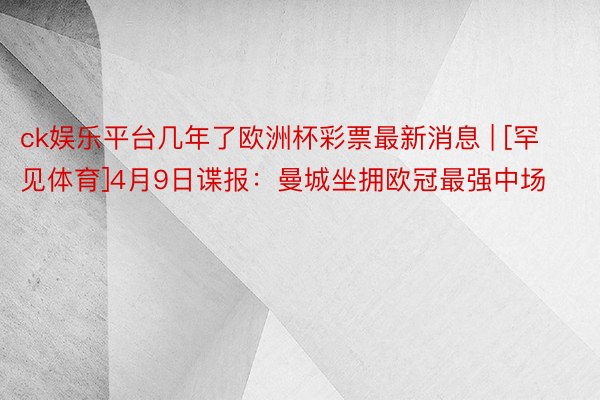 ck娱乐平台几年了欧洲杯彩票最新消息 | [罕见体育]4月9日谍报：曼城坐拥欧冠最强中场