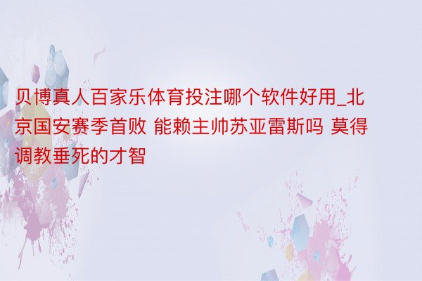 贝博真人百家乐体育投注哪个软件好用_北京国安赛季首败 能赖主帅苏亚雷斯吗 莫得调教垂死的才智