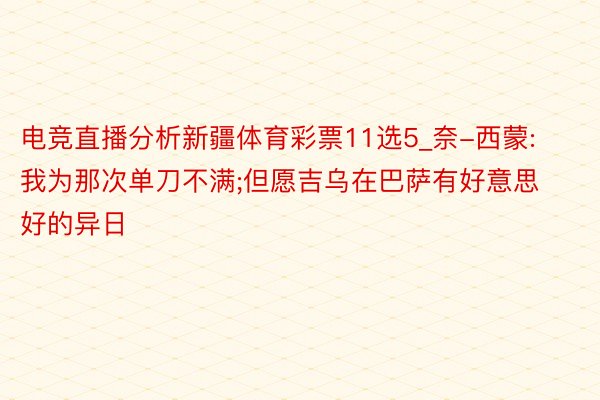 电竞直播分析新疆体育彩票11选5_奈-西蒙: 我为那次单刀不满;但愿吉乌在巴萨有好意思好的异日
