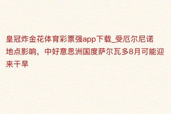 皇冠炸金花体育彩票强app下载_受厄尔尼诺地点影响，中好意思洲国度萨尔瓦多8月可能迎来干旱