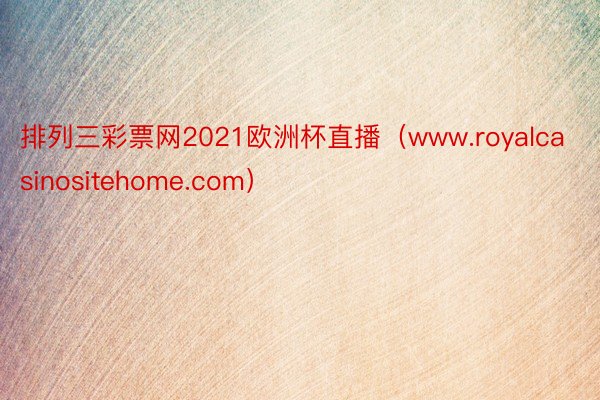 排列三彩票网2021欧洲杯直播（www.royalcasinositehome.com）