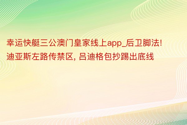 幸运快艇三公澳门皇家线上app_后卫脚法! 迪亚斯左路传禁区, 吕迪格包抄踢出底线