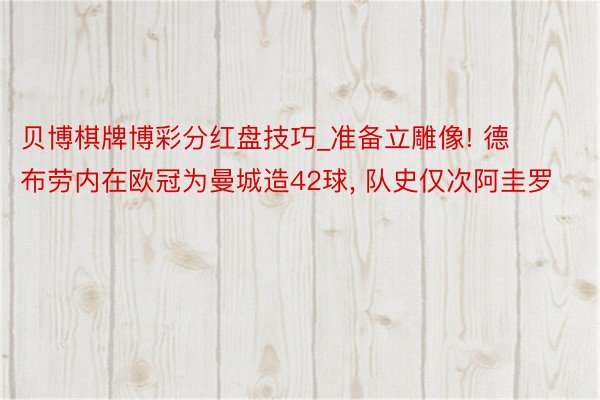 贝博棋牌博彩分红盘技巧_准备立雕像! 德布劳内在欧冠为曼城造42球, 队史仅次阿圭罗