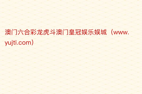 澳门六合彩龙虎斗澳门皇冠娱乐娱城（www.yujti.com）