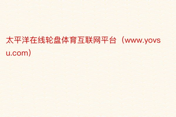 太平洋在线轮盘体育互联网平台（www.yovsu.com）