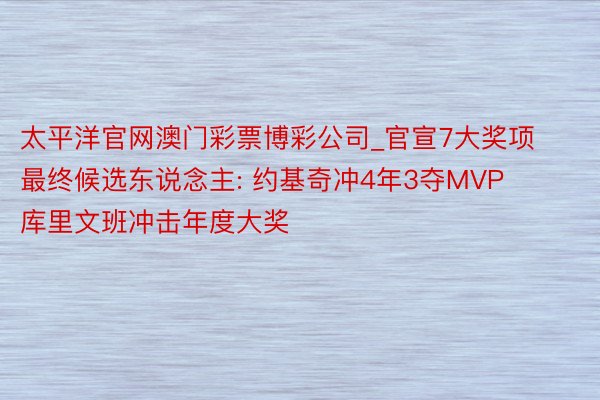 太平洋官网澳门彩票博彩公司_官宣7大奖项最终候选东说念主: 约基奇冲4年3夺MVP 库里文班冲击年度大奖