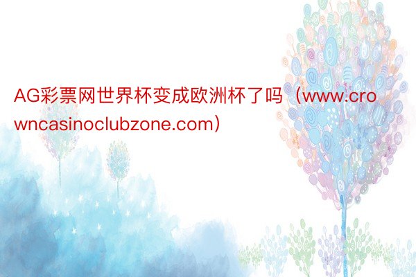 AG彩票网世界杯变成欧洲杯了吗（www.crowncasinoclubzone.com）