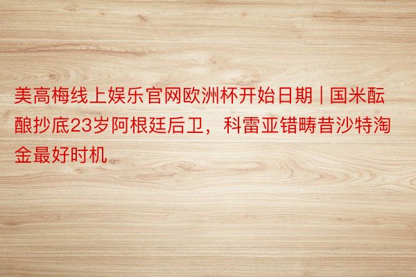 美高梅线上娱乐官网欧洲杯开始日期 | 国米酝酿抄底23岁阿根廷后卫，科雷亚错畴昔沙特淘金最好时机