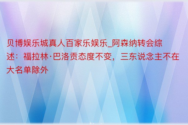 贝博娱乐城真人百家乐娱乐_阿森纳转会综述：福拉林·巴洛贡态度不变，三东说念主不在大名单除外