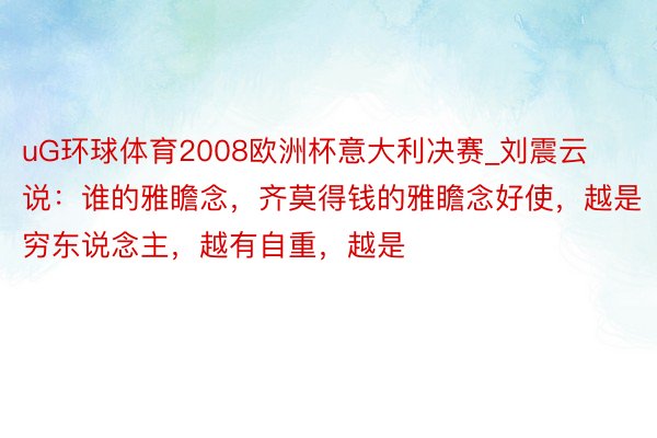 uG环球体育2008欧洲杯意大利决赛_刘震云说:谁的雅瞻念,齐莫得钱的雅瞻念好使,越是穷东说念主,越有自重,越是