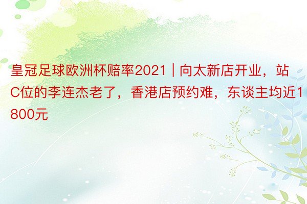 皇冠足球欧洲杯赔率2021 | 向太新店开业，站C位的李连杰老了，香港店预约难，东谈主均近1800元