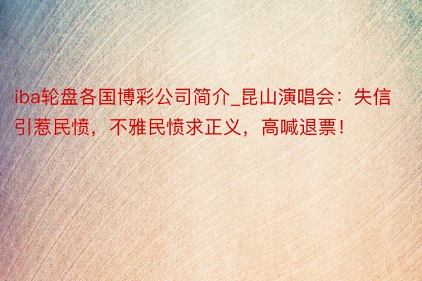 iba轮盘各国博彩公司简介_昆山演唱会：失信引惹民愤，不雅民愤求正义，高喊退票！