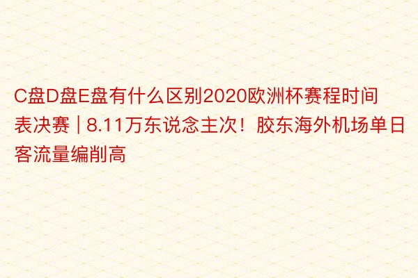 C盘D盘E盘有什么区别2020欧洲杯赛程时间表决赛 | 8.11万东说念主次！胶东海外机场单日客流量编削高