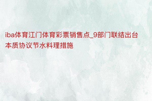 iba体育江门体育彩票销售点_9部门联结出台本质协议节水料理措施