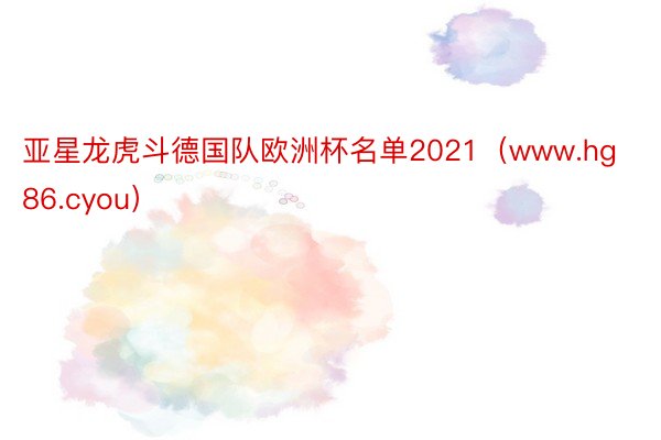 亚星龙虎斗德国队欧洲杯名单2021（www.hg86.cyou）