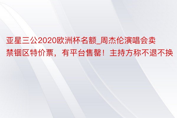 亚星三公2020欧洲杯名额_周杰伦演唱会卖禁锢区特价票，有平台售罄！主持方称不退不换