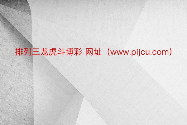 排列三龙虎斗博彩 网址（www.pijcu.com）