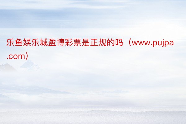 乐鱼娱乐城盈博彩票是正规的吗（www.pujpa.com）