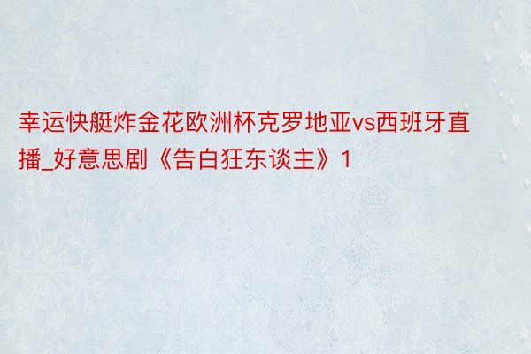 幸运快艇炸金花欧洲杯克罗地亚vs西班牙直播_好意思剧《告白狂东谈主》1