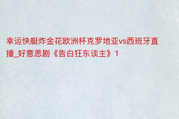 幸运快艇炸金花欧洲杯克罗地亚vs西班牙直播_好意思剧《告白狂东谈主》1