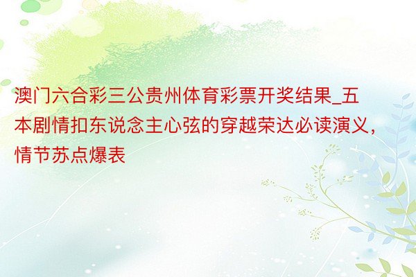 澳门六合彩三公贵州体育彩票开奖结果_五本剧情扣东说念主心弦的穿越荣达必读演义，情节苏点爆表