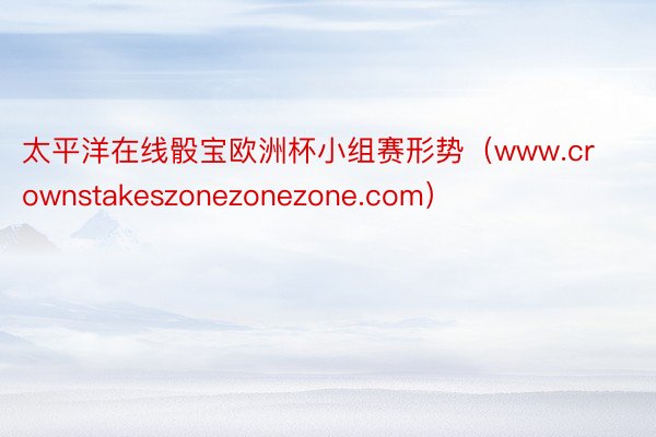 太平洋在线骰宝欧洲杯小组赛形势（www.crownstakeszonezonezone.com）