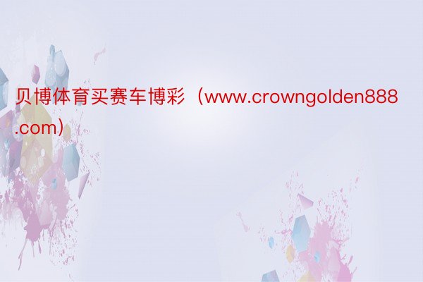 贝博体育买赛车博彩（www.crowngolden888.com）
