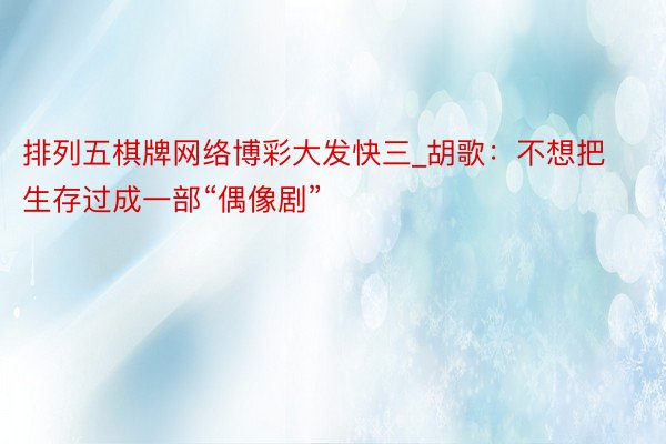 排列五棋牌网络博彩大发快三_胡歌：不想把生存过成一部“偶像剧”