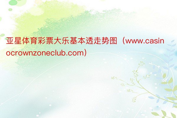 亚星体育彩票大乐基本透走势图（www.casinocrownzoneclub.com）