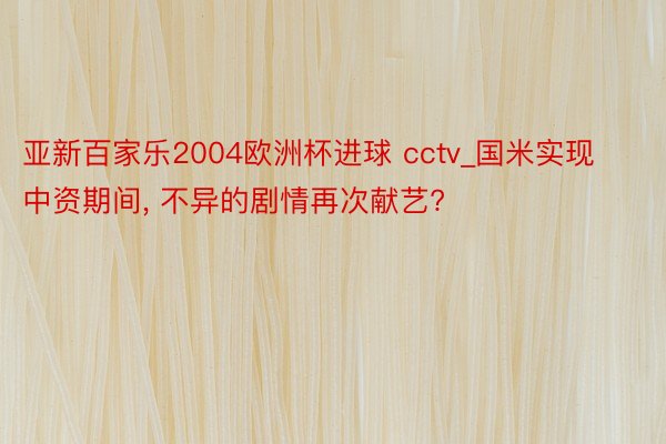 亚新百家乐2004欧洲杯进球 cctv_国米实现中资期间, 不异的剧情再次献艺?