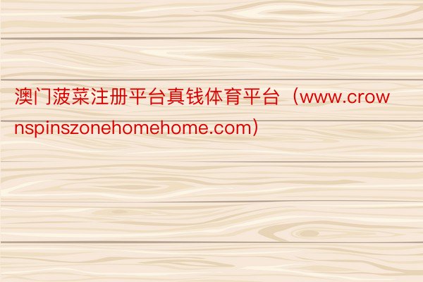 澳门菠菜注册平台真钱体育平台（www.crownspinszonehomehome.com）
