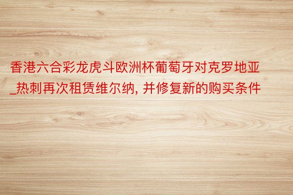 香港六合彩龙虎斗欧洲杯葡萄牙对克罗地亚_热刺再次租赁维尔纳, 并修复新的购买条件